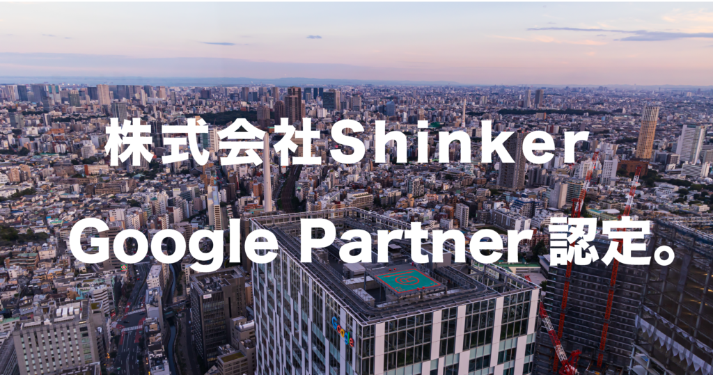 ɁI()Shinker GoogleL̐K㗝XuGoogle PartnervɔF肳܂B`fW^LƂ]GoogleЂF󂯂`