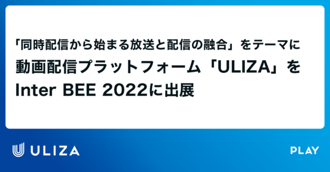 zMvbgtH[uULIZAv^c銔PLAY@Inter BEE 2022 ULIZAɊւڕJ