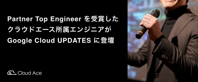 NEhG[XA Partner Top Engineer ܂̃GWjA Google Cloud UPDATES ɓod