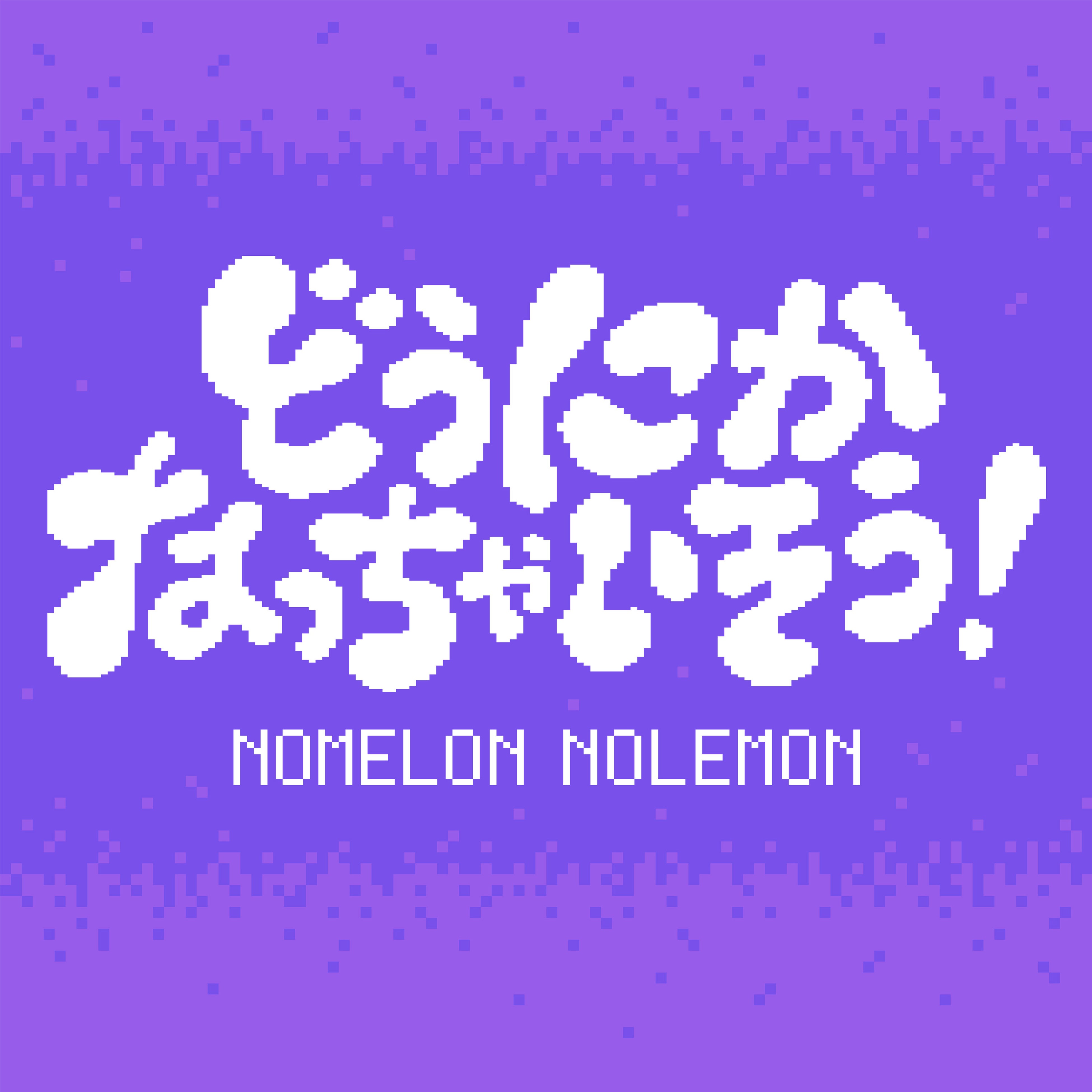 NOMELON NOLEMONVȁuړVvTVAju낤ɌS -qQ- svGfBOEe[}ɌI